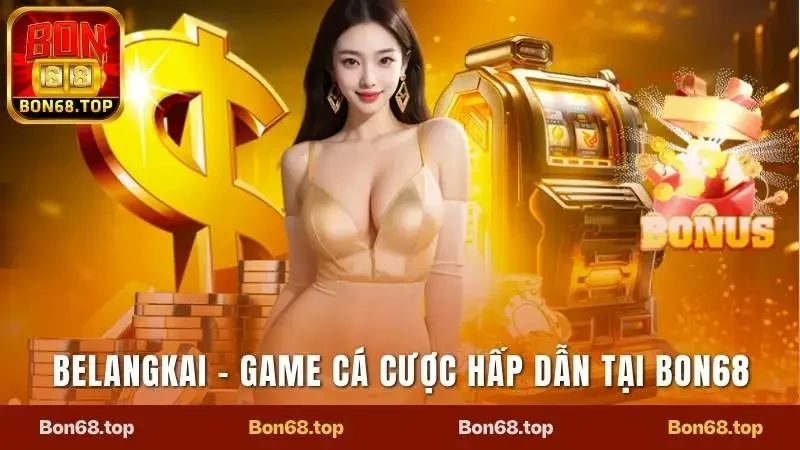 Trải Nghiệm Belangkai Game Cá Cược Cực Đỉnh Tại Bon68 2 Belangkai